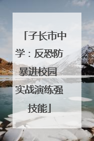 子长市中学：反恐防暴进校园 实战演练强技能