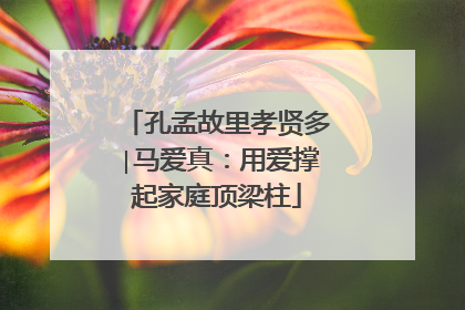 孔孟故里孝贤多∣马爱真：用爱撑起家庭顶梁柱