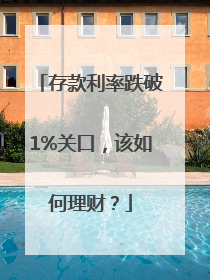 存款利率跌破1%关口，该如何理财？