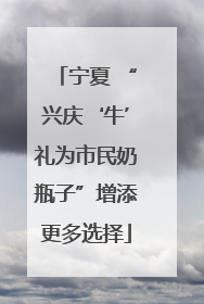 宁夏 “兴庆‘牛’礼为市民奶瓶子”增添更多选择