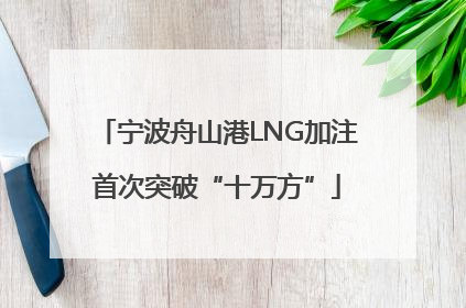 宁波舟山港LNG加注首次突破“十万方”
