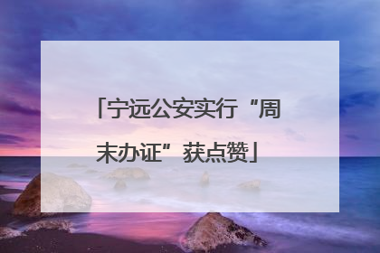 宁远公安实行“周末办证”获点赞