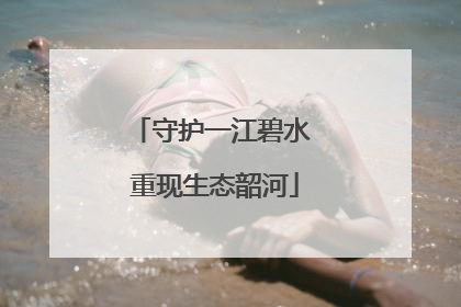 守护一江碧水 重现生态韶河