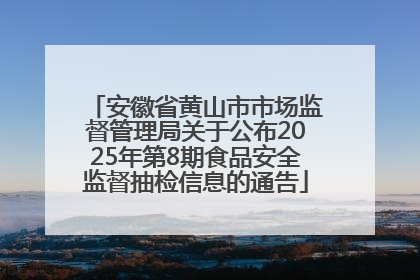 安徽省黄山市市场监督管理局关于公布2025年第8期食品安全监督抽检信息的通告