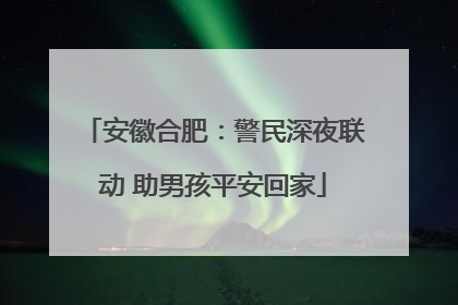 安徽合肥：警民深夜联动 助男孩平安回家
