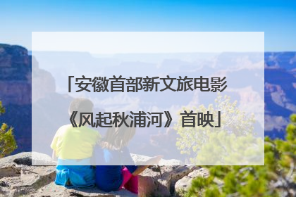 安徽首部新文旅电影《风起秋浦河》首映