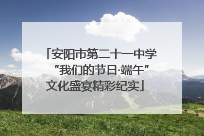 安阳市第二十一中学“我们的节日·端午”文化盛宴精彩纪实
