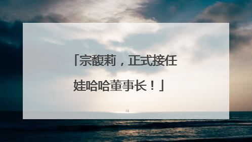 宗馥莉，正式接任娃哈哈董事长！