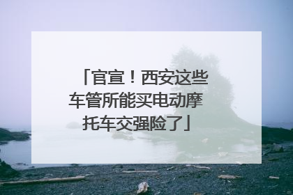 官宣！西安这些车管所能买电动摩托车交强险了