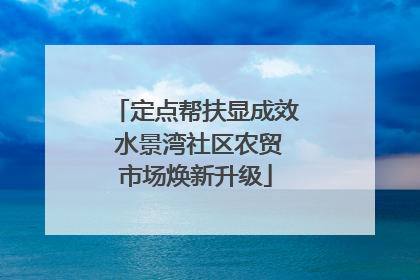 定点帮扶显成效 水景湾社区农贸市场焕新升级