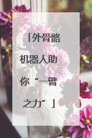 外骨骼机器人助你“一臂之力”