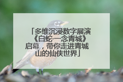 多维沉浸数字展演《白蛇·一念青城》启幕，带你走进青城山的仙侠世界