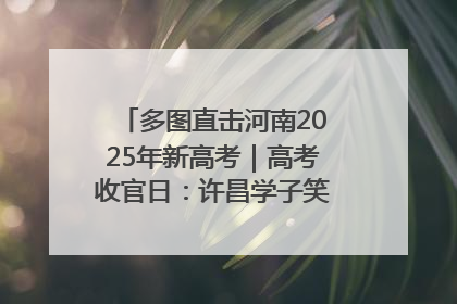 多图直击河南2025年新高考｜高考收官日：许昌学子笑迎鲜花与祝福