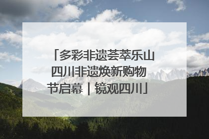 多彩非遗荟萃乐山 四川非遗焕新购物节启幕｜镜观四川