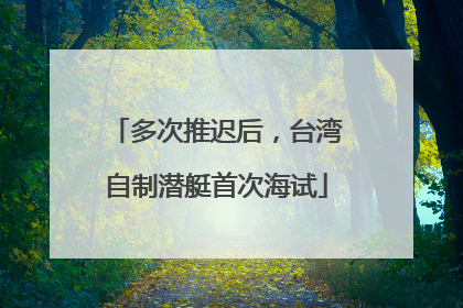 多次推迟后，台湾自制潜艇首次海试