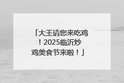 大王请您来吃鸡！2025临沂炒鸡美食节来啦！