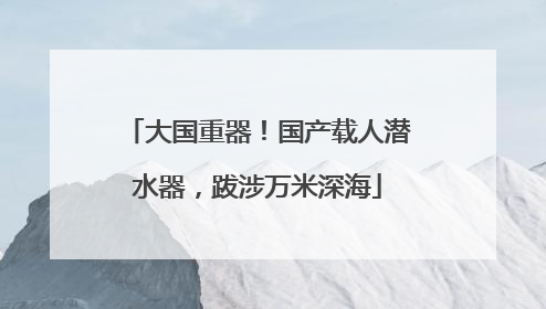 大国重器！国产载人潜水器，跋涉万米深海
