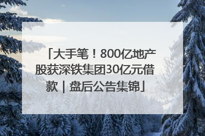 大手笔！800亿地产股获深铁集团30亿元借款｜盘后公告集锦