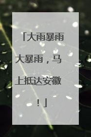 大雨暴雨大暴雨，马上抵达安徽！