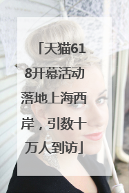天猫618开幕活动落地上海西岸，引数十万人到访