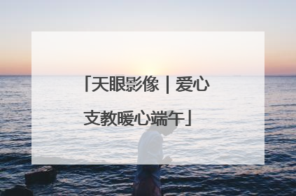 天眼影像｜爱心支教暖心端午