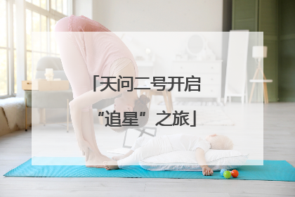 天问二号开启“追星”之旅