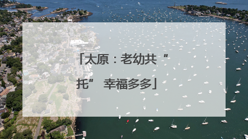 太原：老幼共“托” 幸福多多