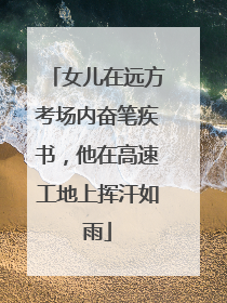 女儿在远方考场内奋笔疾书，他在高速工地上挥汗如雨