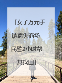 女子万元手链遗失商场 民警2小时帮其找回