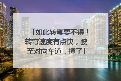 如此转弯要不得！转弯速度有点快，驶至对向车道，撞了