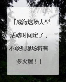 威海这场大型活动时间定了，不敢想现场将有多火爆！