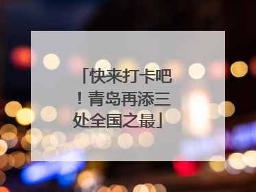 快来打卡吧！青岛再添三处全国之最