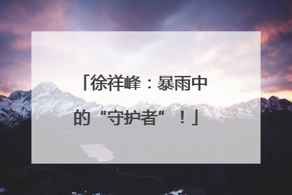 徐祥峰：暴雨中的“守护者”！