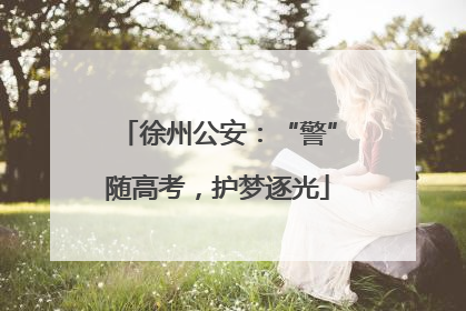 徐州公安：“警”随高考，护梦逐光