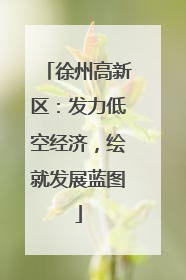 徐州高新区：发力低空经济，绘就发展蓝图