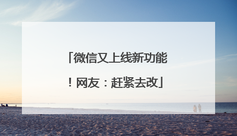 微信又上线新功能！网友：赶紧去改