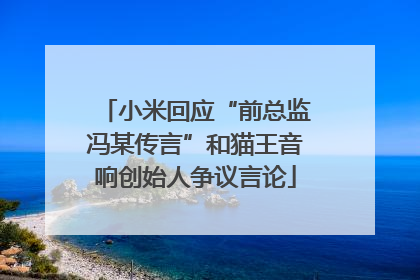 小米回应“前总监冯某传言”和猫王音响创始人争议言论