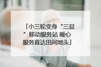 小三轮变身“三夏”移动服务站 暖心服务直达田间地头