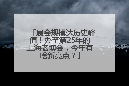 展会规模达历史峰值！办至第25年的上海老博会，今年有啥新亮点？