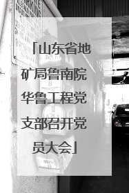 山东省地矿局鲁南院华鲁工程党支部召开党员大会