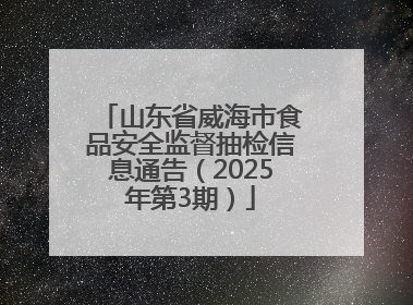 山东省威海市食品安全监督抽检信息通告（2025年第3期）