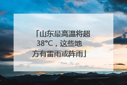 山东最高温将超38°C，这些地方有雷雨或阵雨