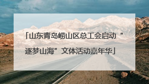 山东青岛崂山区总工会启动“逐梦山海”文体活动嘉年华
