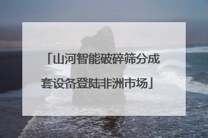 山河智能破碎筛分成套设备登陆非洲市场