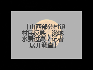 山西部分村镇村民反映，浇地水费过高？记者展开调查