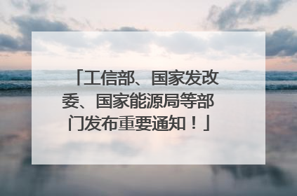 工信部、国家发改委、国家能源局等部门发布重要通知！