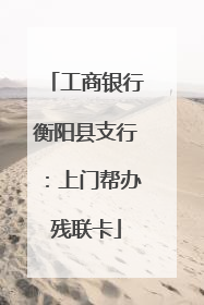 工商银行衡阳县支行：上门帮办残联卡
