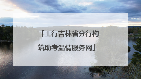 工行吉林省分行构筑助考温情服务网