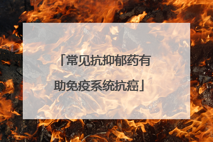常见抗抑郁药有助免疫系统抗癌