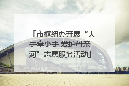 市枢纽办开展“大手牵小手 爱护母亲河”志愿服务活动